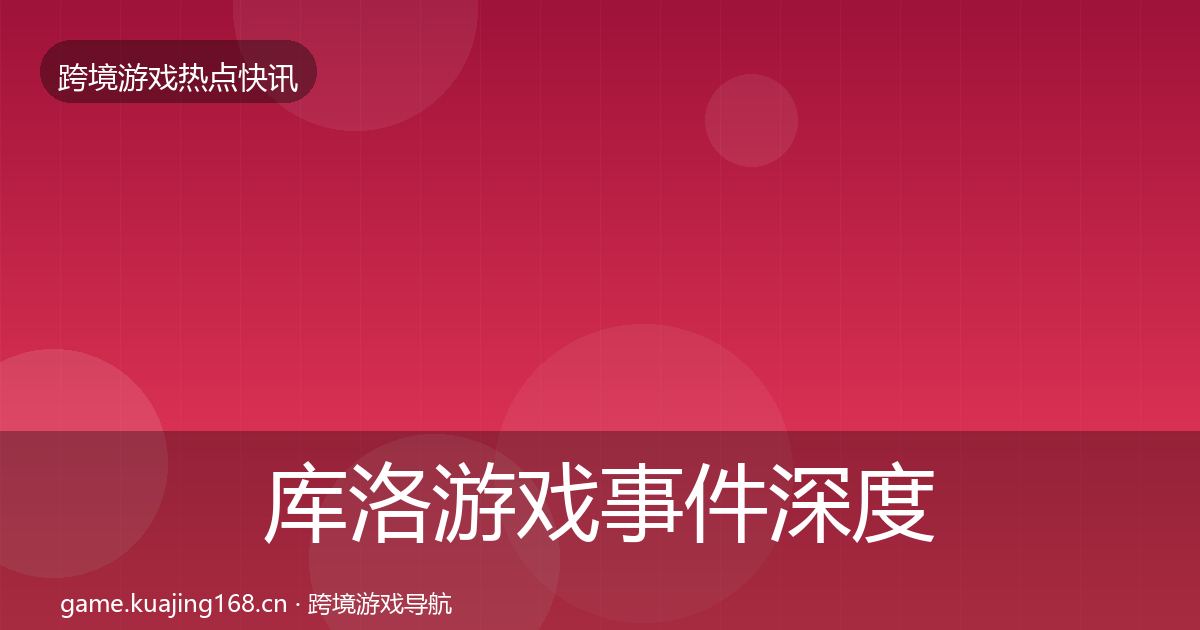 库洛游戏事件深度解读入门到进阶·第1137篇