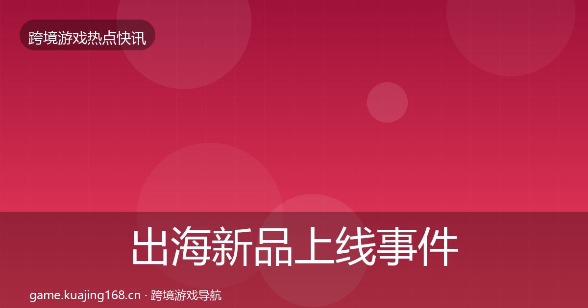 出海新品上线事件深度解读入门到进阶·第1138篇