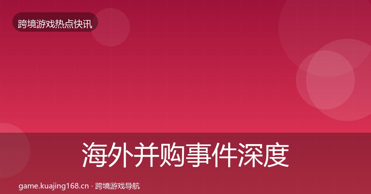 海外并购事件深度解读全攻略·第1139篇