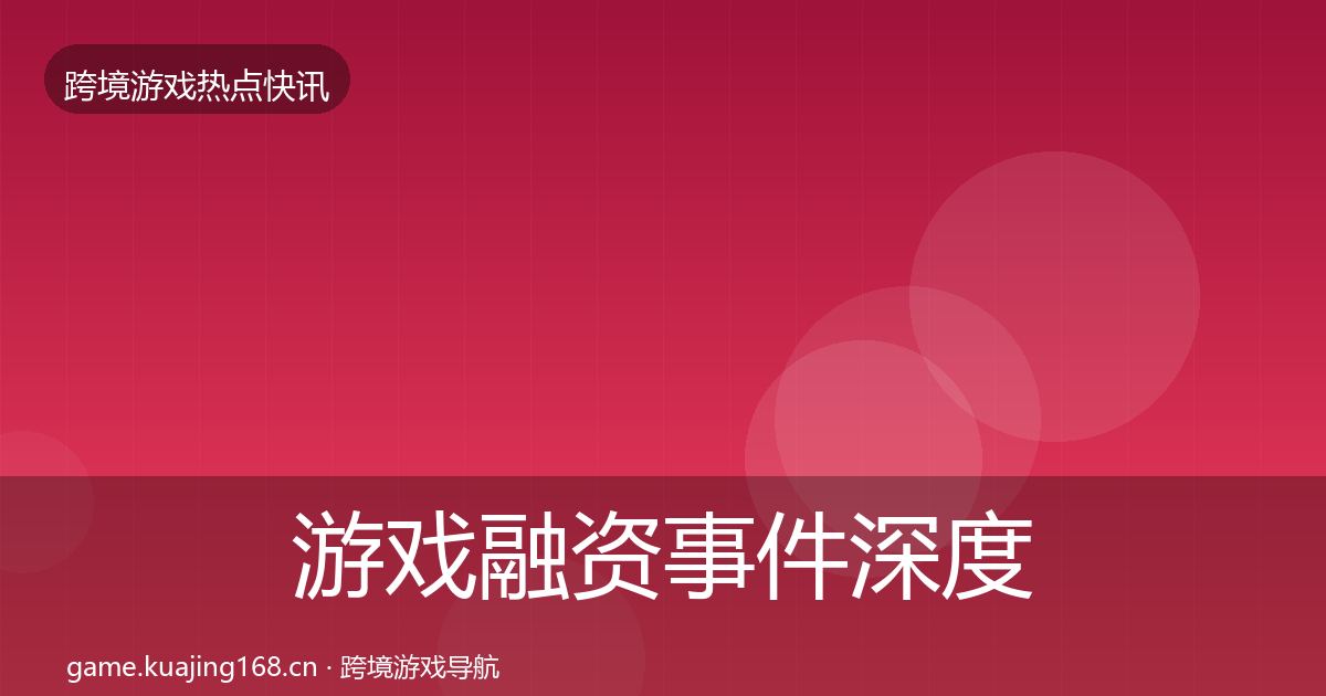 游戏融资事件深度解读实践指南·第1139篇