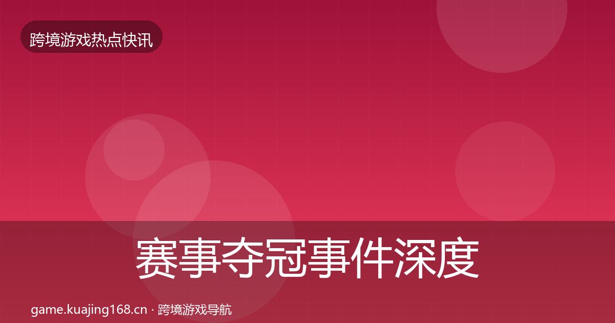 赛事夺冠事件深度解读实践指南·第1140篇