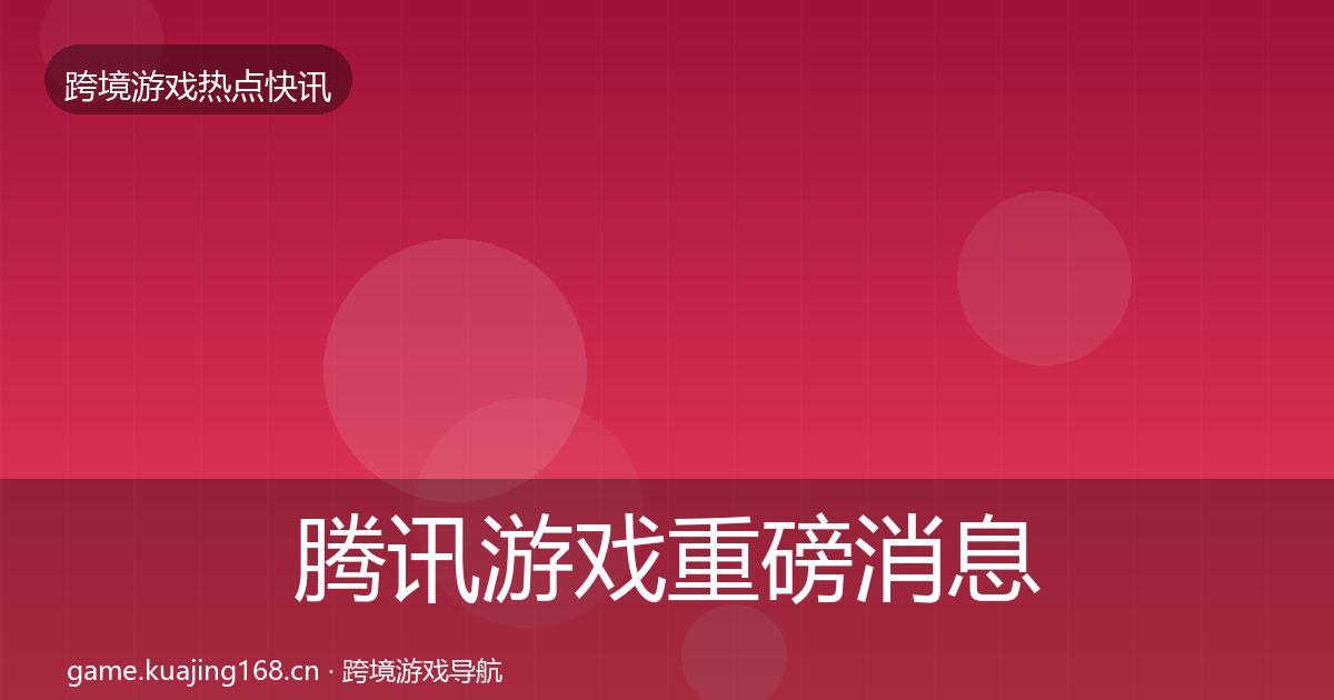 腾讯游戏重磅消息全攻略·第1141篇