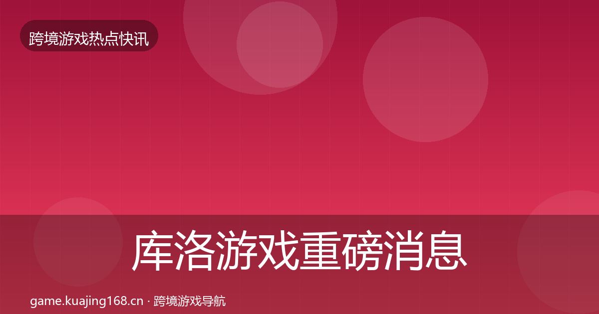 库洛游戏重磅消息入门到进阶·第1142篇