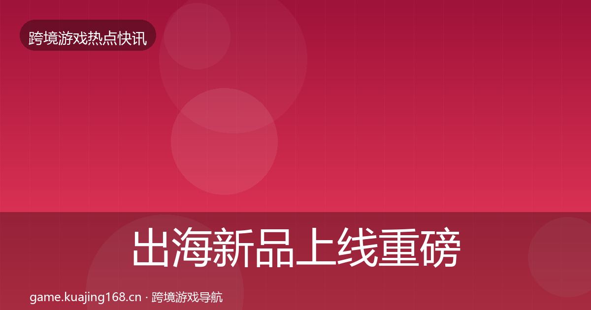 出海新品上线重磅消息入门到进阶·第1143篇