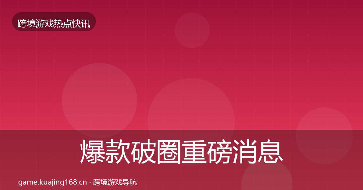 爆款破圈重磅消息全攻略·第1145篇