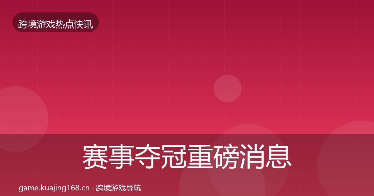 赛事夺冠重磅消息实践指南·第1145篇