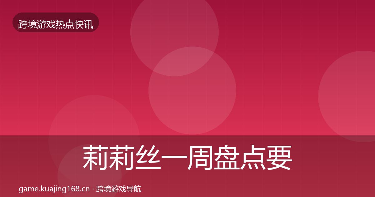 莉莉丝一周盘点要点梳理·第1146篇