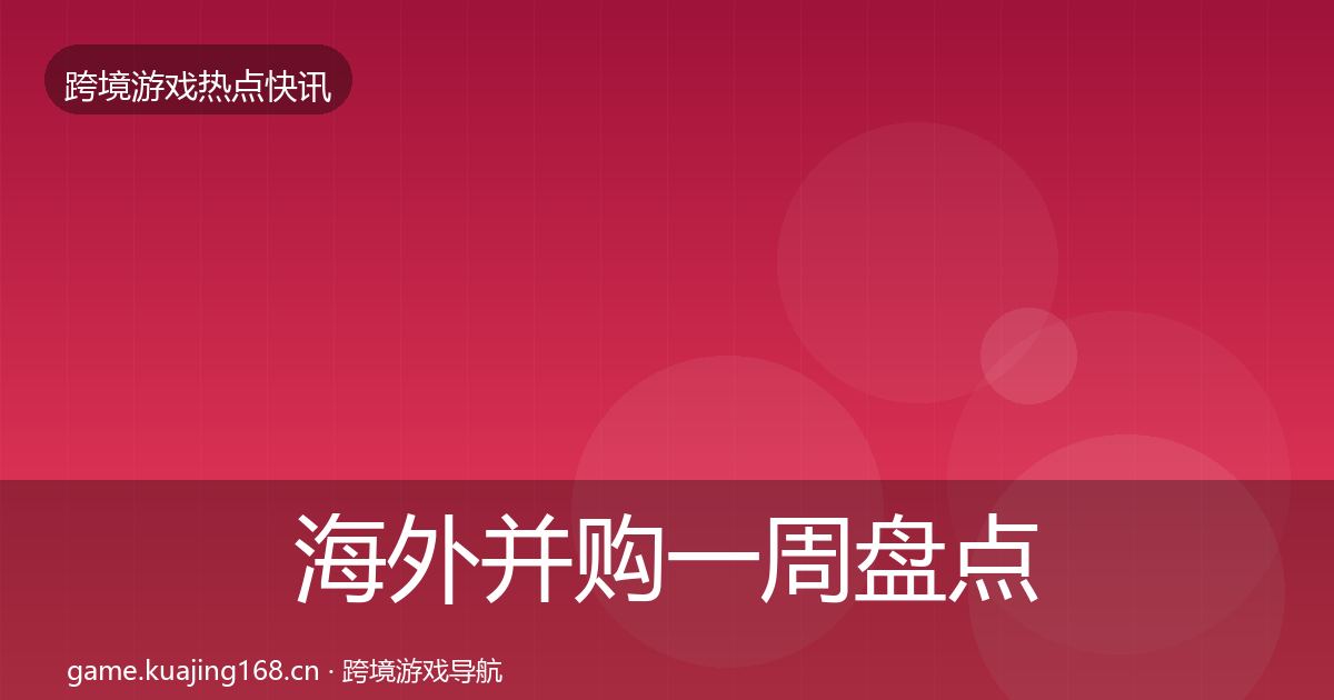 海外并购一周盘点全攻略·第1149篇