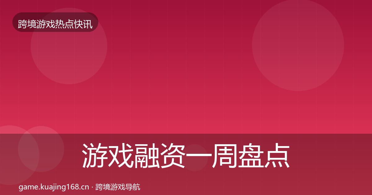 游戏融资一周盘点实践指南·第1149篇