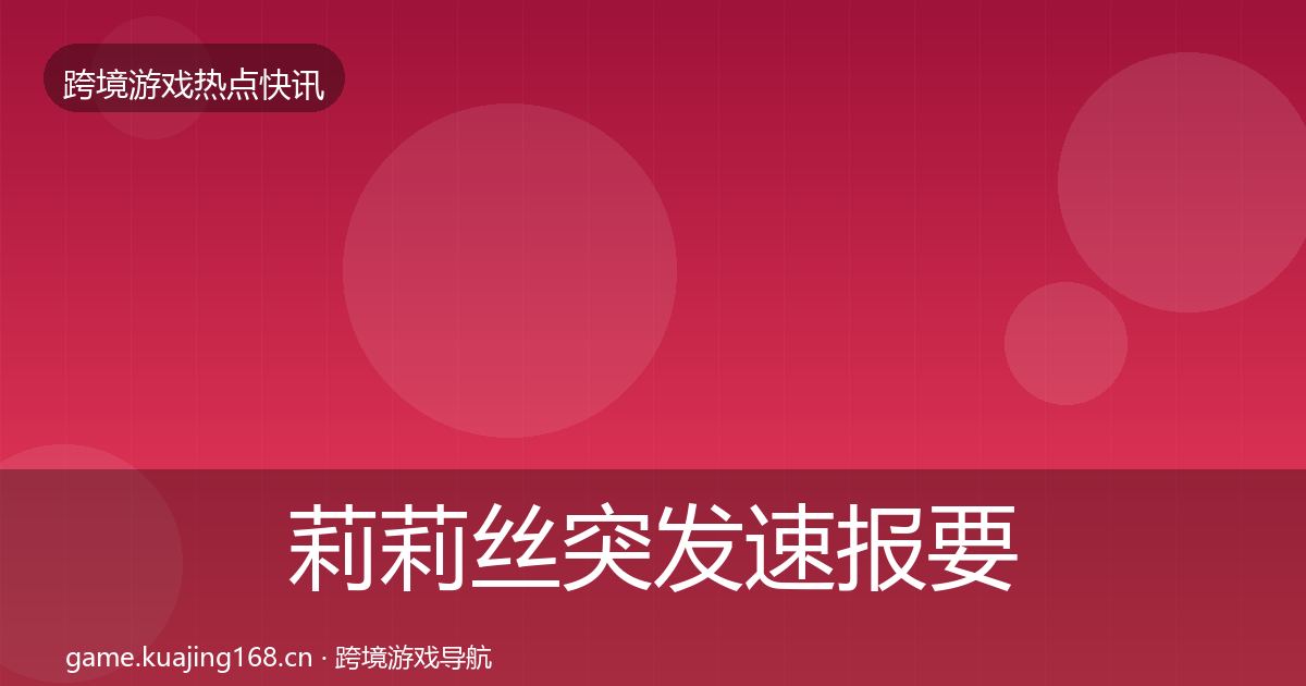 莉莉丝突发速报要点梳理·第1151篇