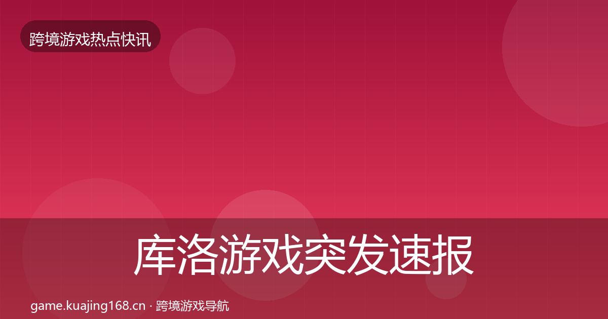 库洛游戏突发速报入门到进阶·第1152篇