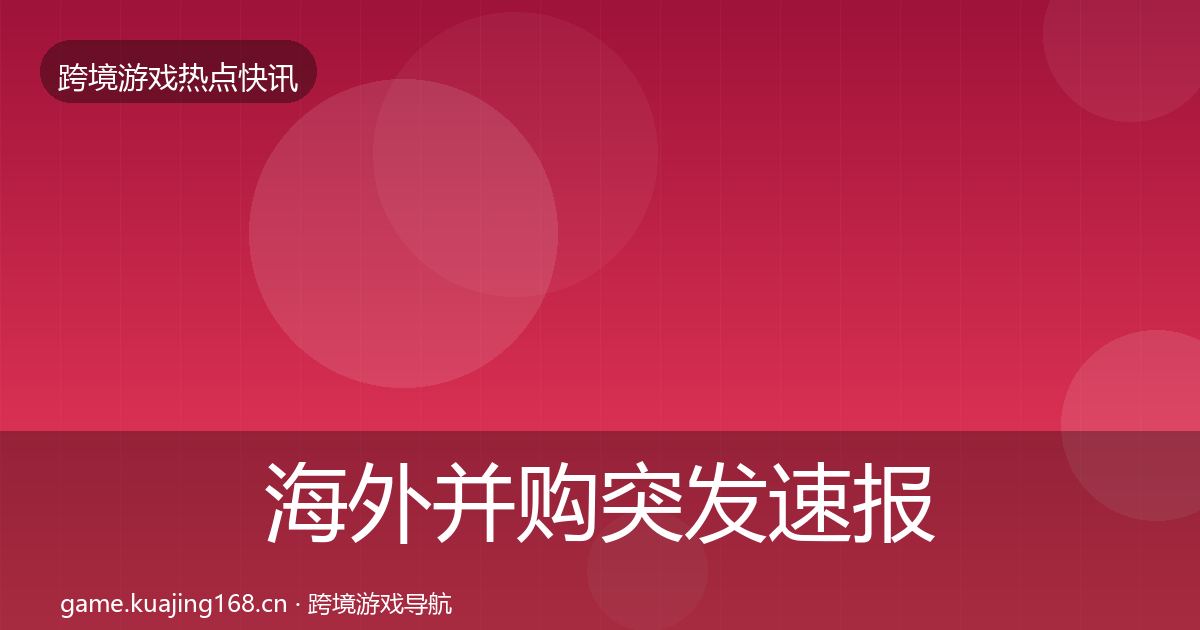 海外并购突发速报全攻略·第1154篇
