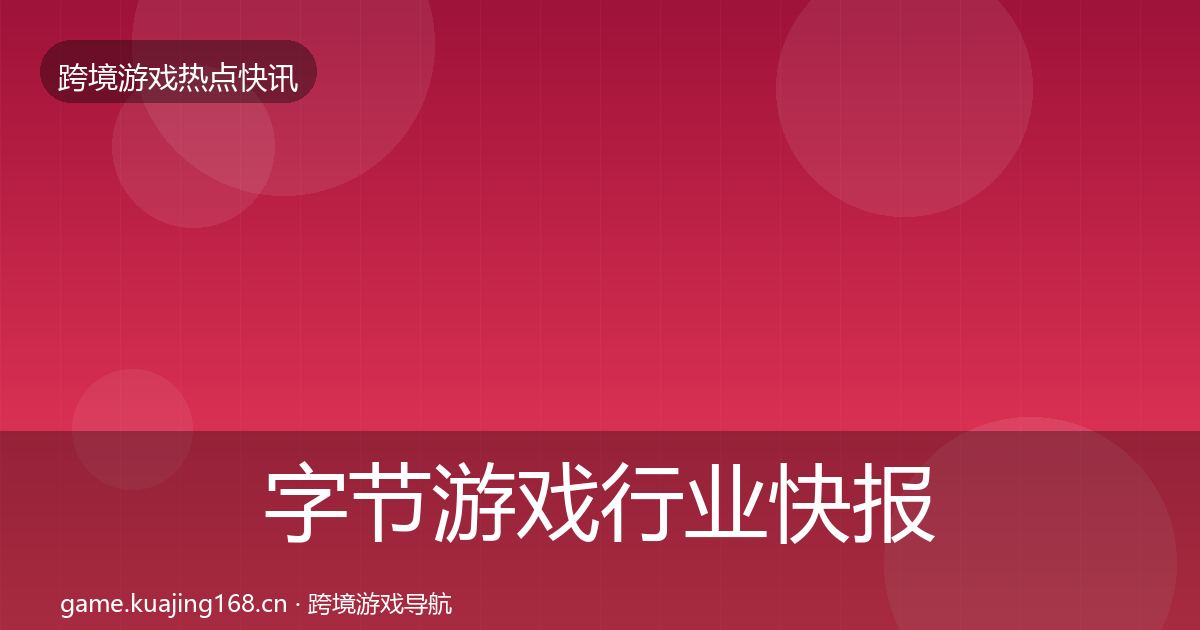 字节游戏行业快报实践指南·第1157篇