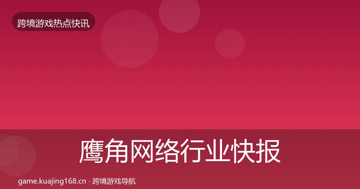 鹰角网络行业快报要点梳理·第1157篇