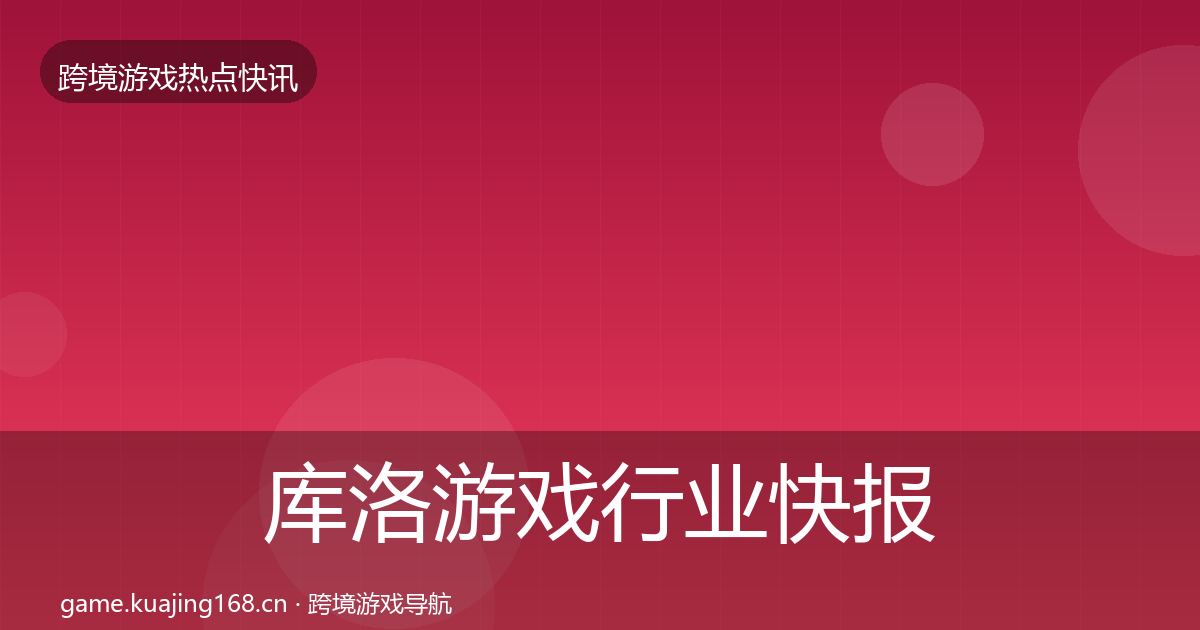 库洛游戏行业快报入门到进阶·第1157篇