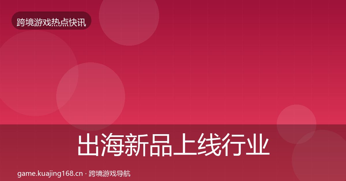 出海新品上线行业快报入门到进阶·第1158篇