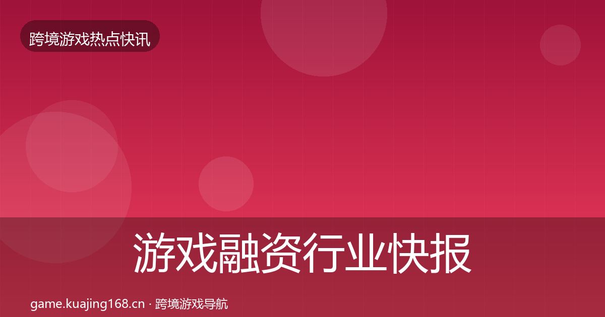 游戏融资行业快报实践指南·第1159篇