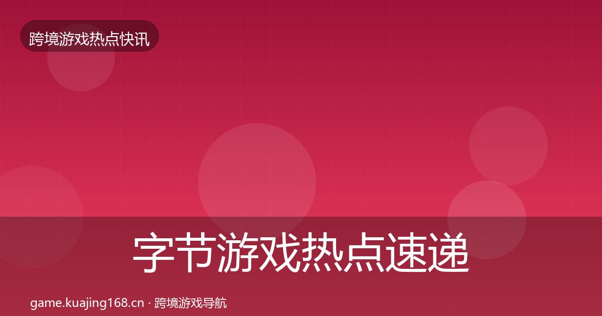 字节游戏热点速递实践指南·第1162篇