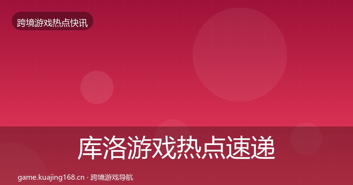 库洛游戏热点速递入门到进阶·第1162篇