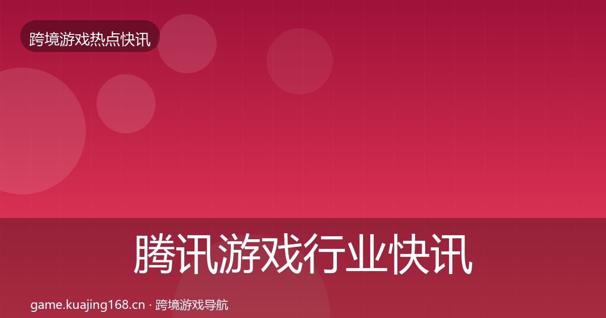 腾讯游戏行业快讯全攻略·第1166篇