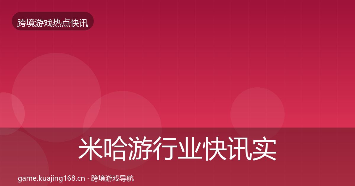 米哈游行业快讯实践指南·第1166篇