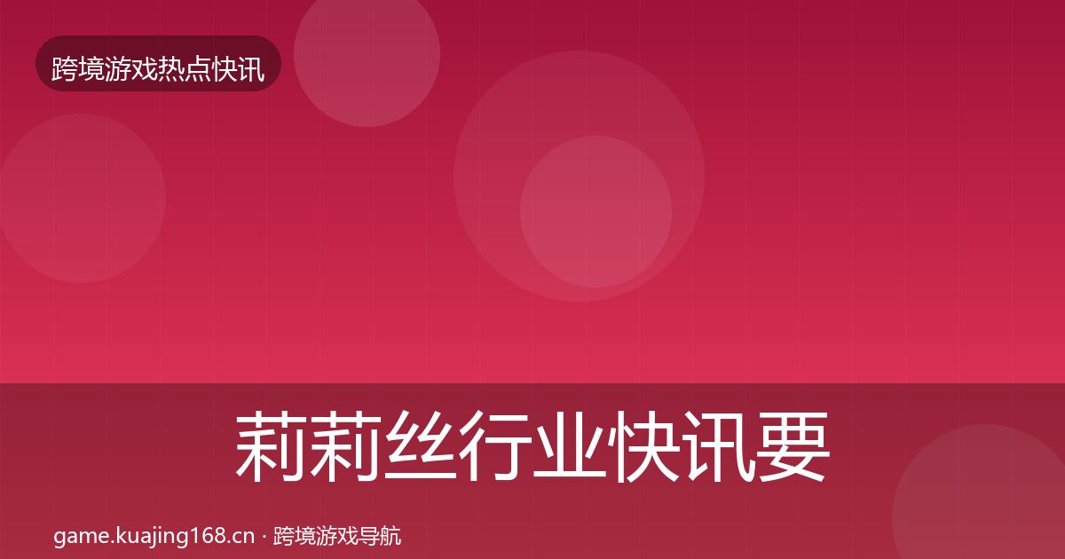 莉莉丝行业快讯要点梳理·第1166篇