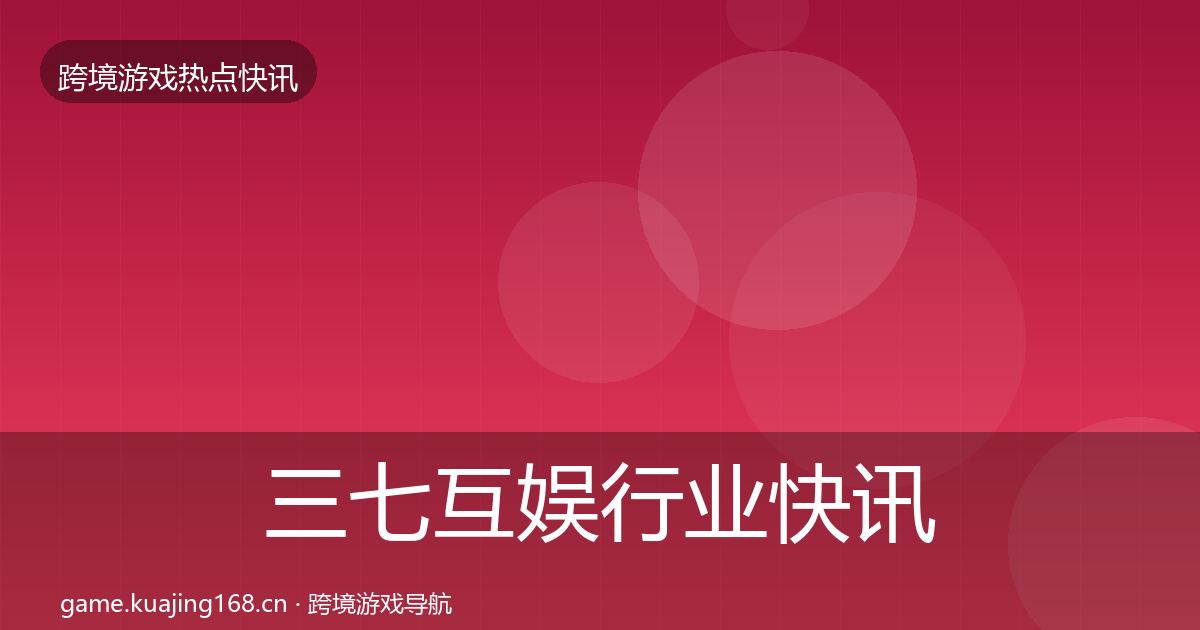 三七互娱行业快讯入门到进阶·第1166篇