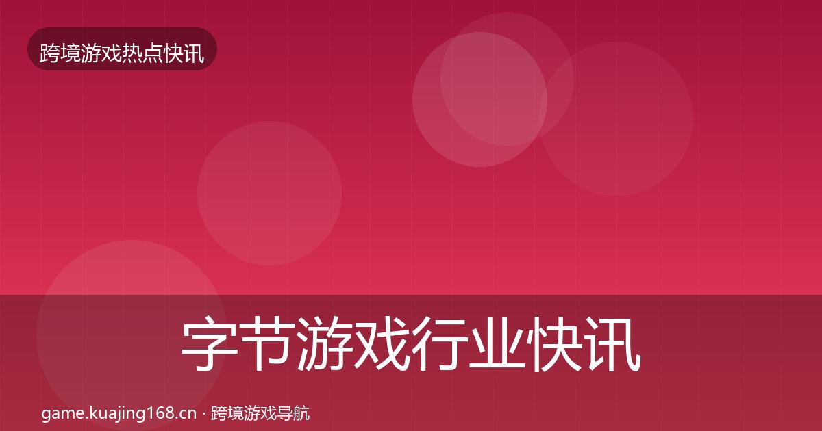 字节游戏行业快讯实践指南·第1167篇