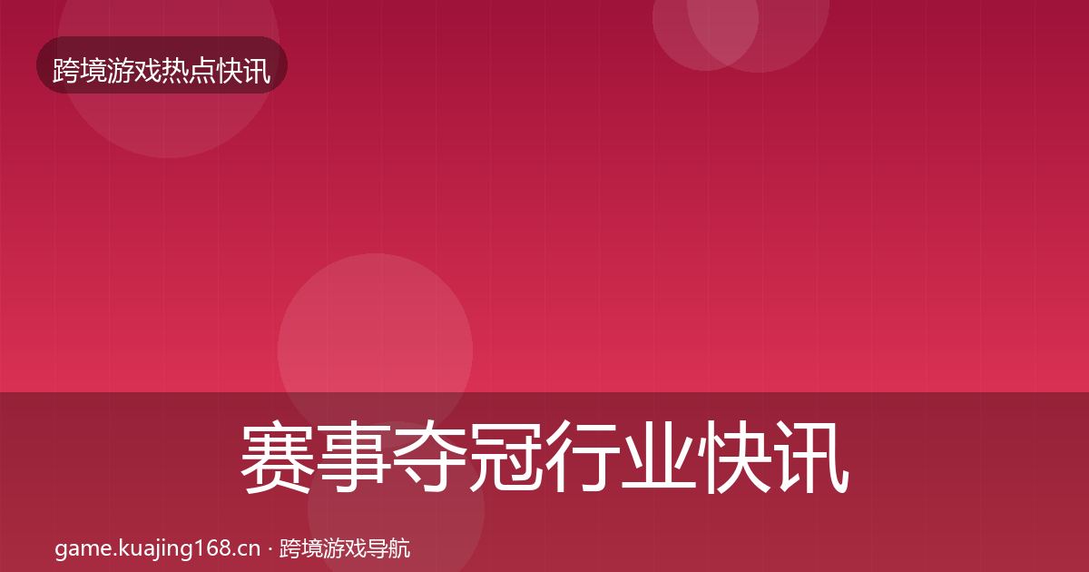 赛事夺冠行业快讯实践指南·第1170篇