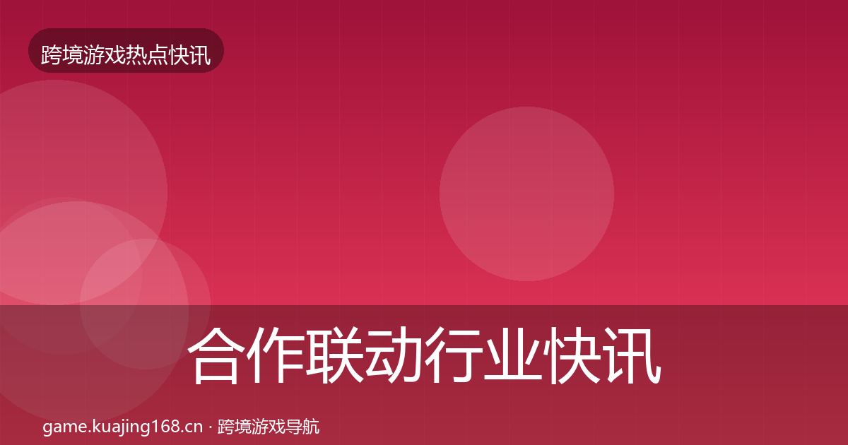 合作联动行业快讯入门到进阶·第1170篇