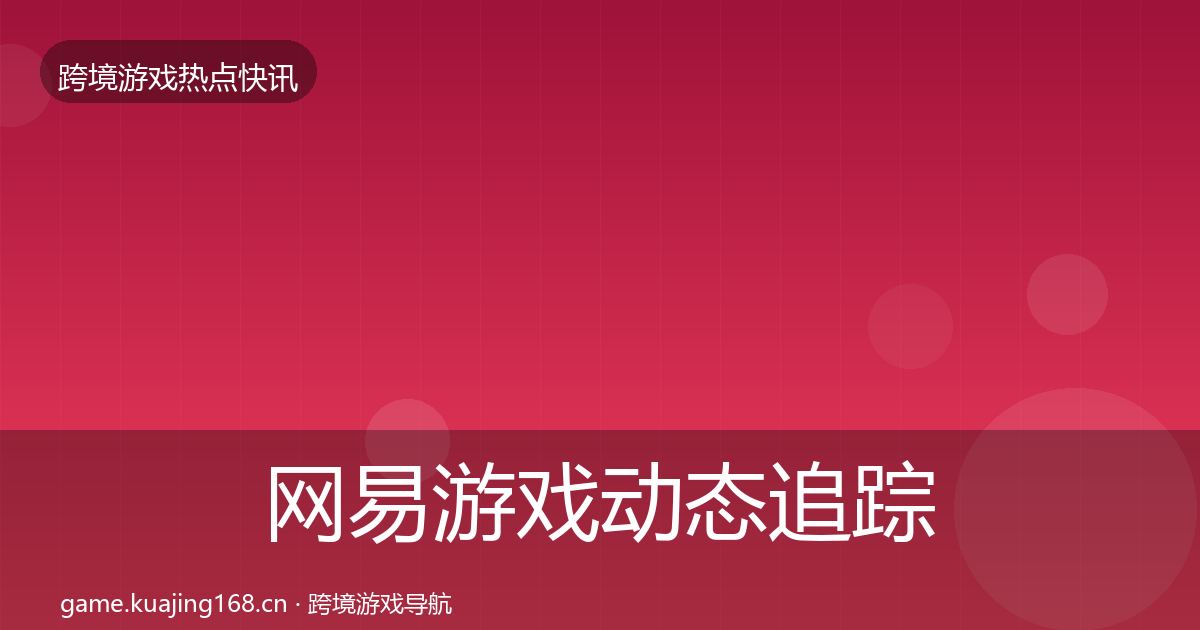 网易游戏动态追踪全攻略·第1172篇