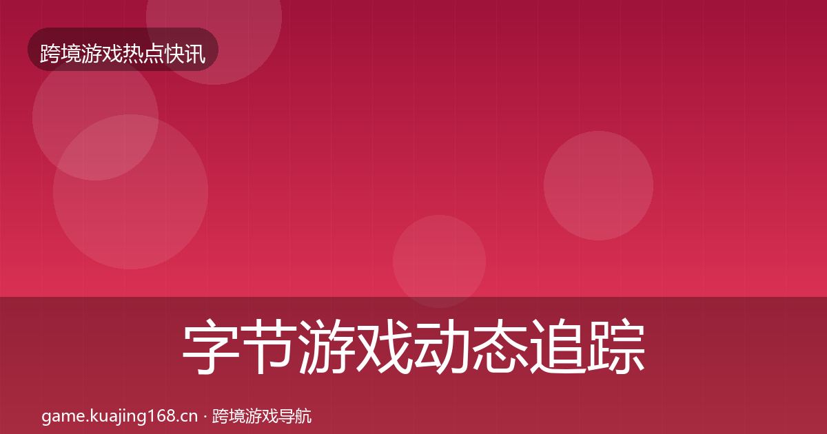 字节游戏动态追踪实践指南·第1172篇