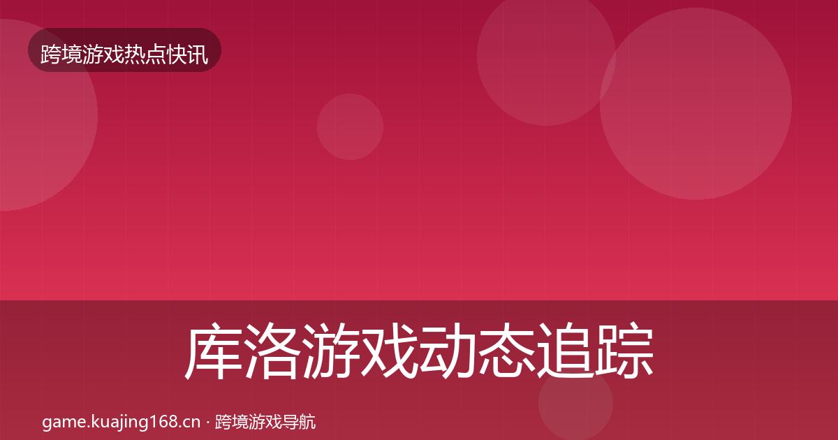 库洛游戏动态追踪入门到进阶·第1172篇