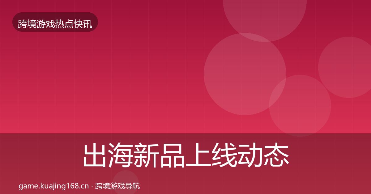 出海新品上线动态追踪入门到进阶·第1173篇