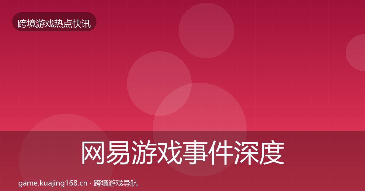 网易游戏事件深度解读全攻略·第1177篇