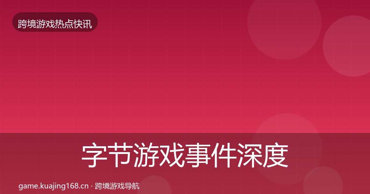 字节游戏事件深度解读实践指南·第1177篇