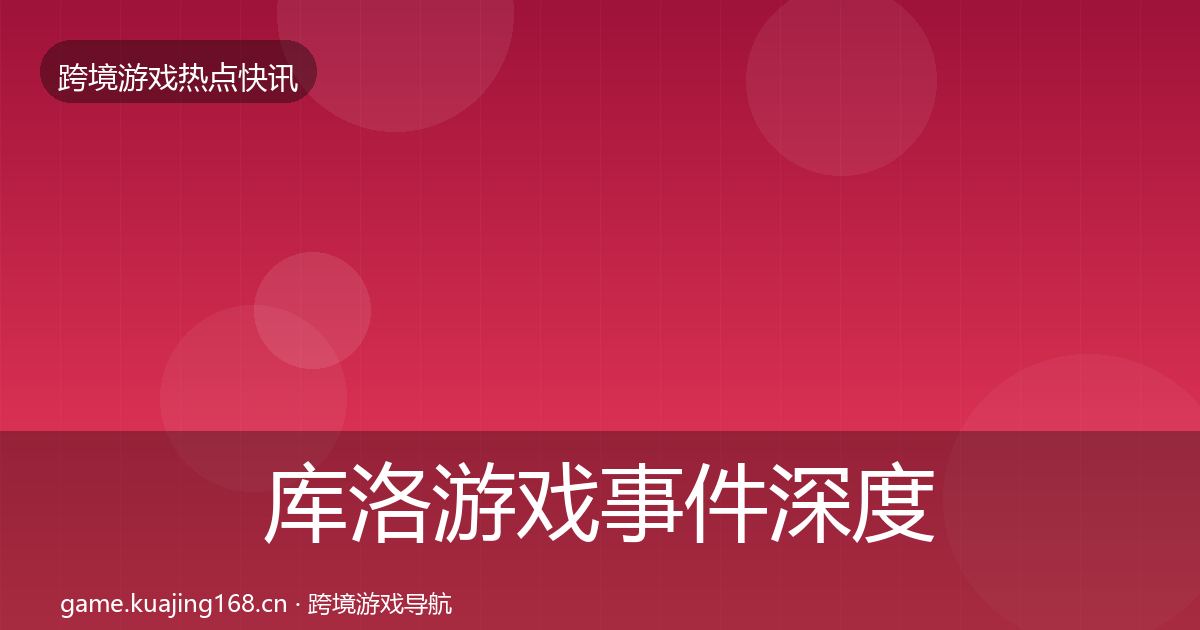 库洛游戏事件深度解读入门到进阶·第1177篇
