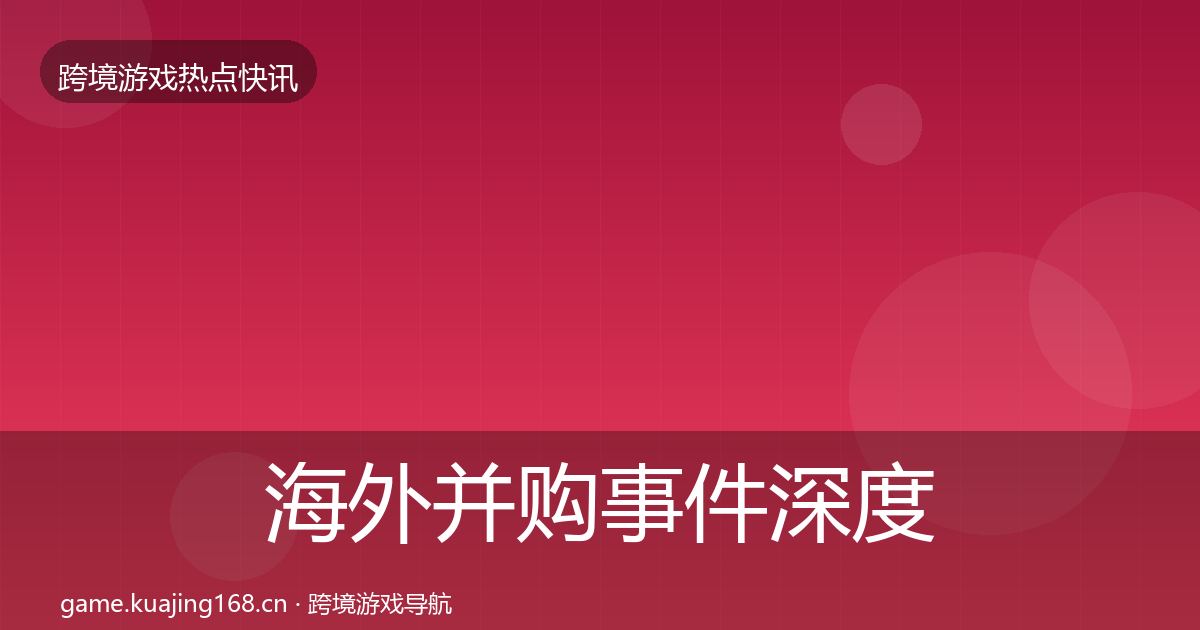 海外并购事件深度解读全攻略·第1179篇