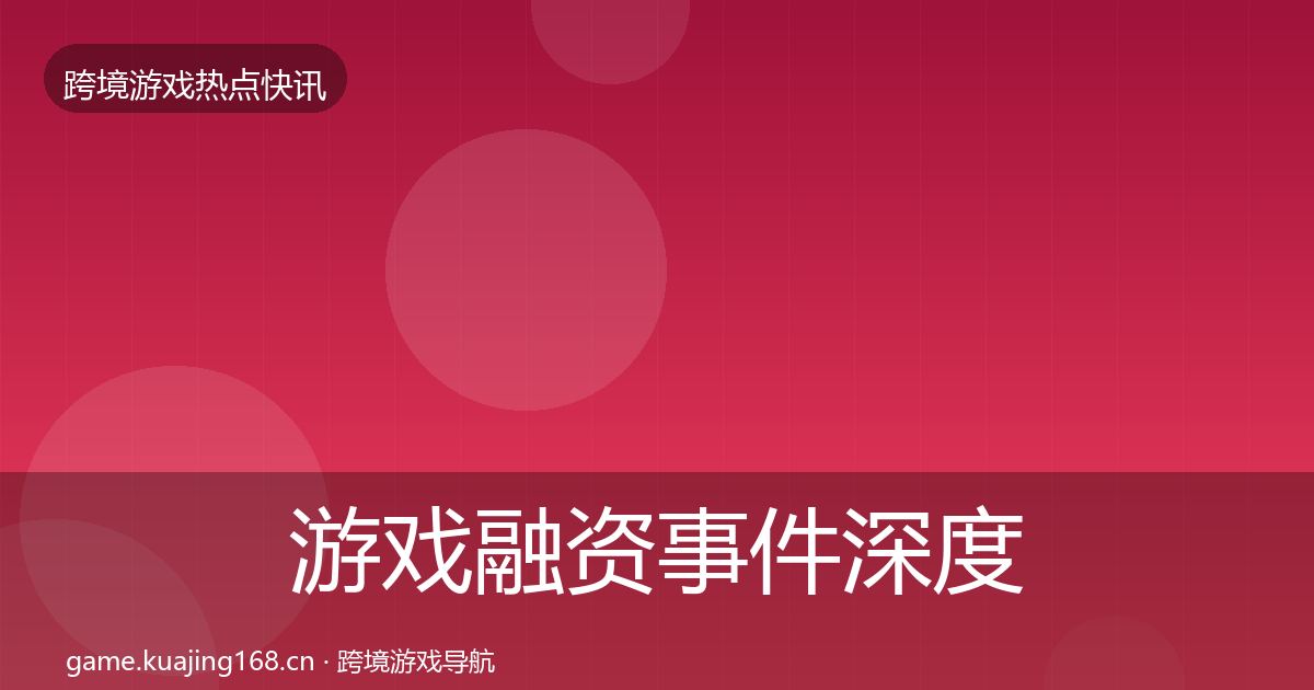 游戏融资事件深度解读实践指南·第1179篇