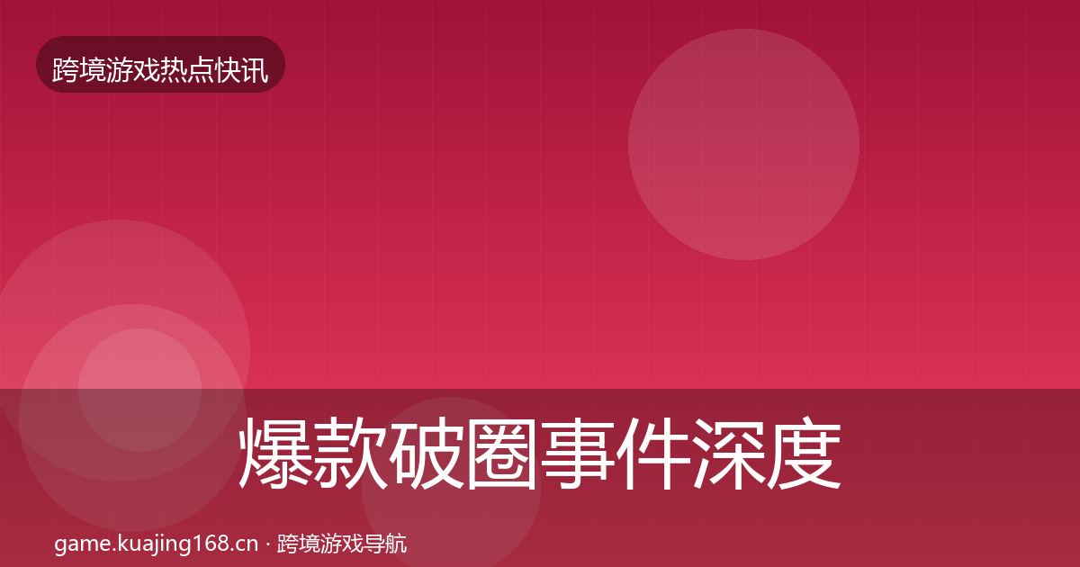 爆款破圈事件深度解读全攻略·第1180篇