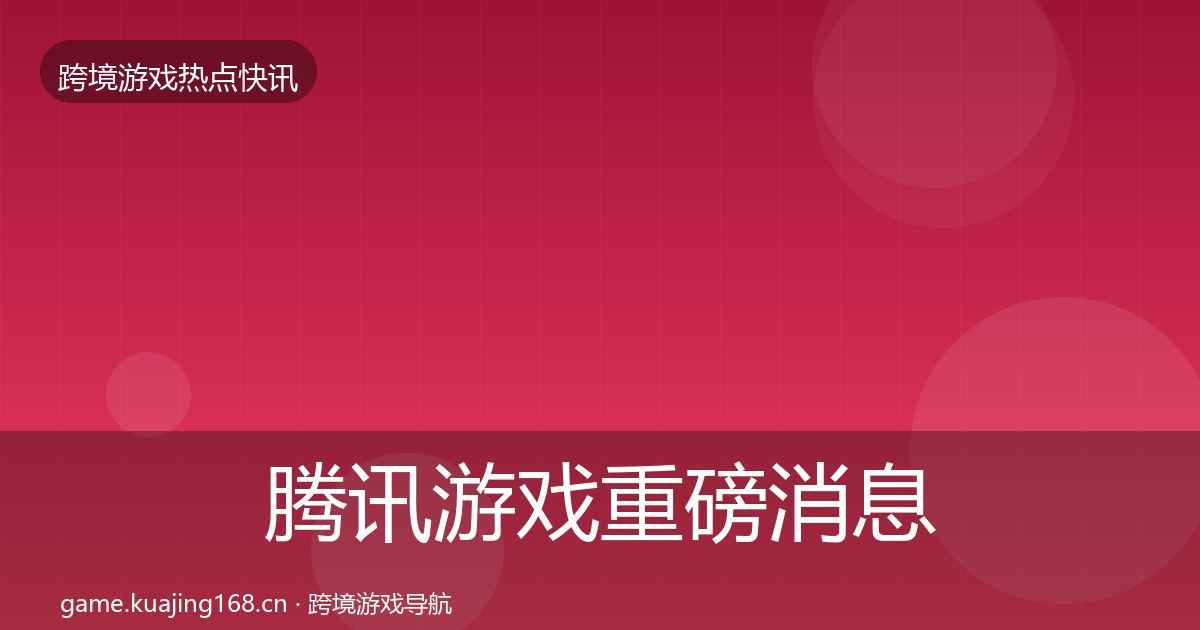 腾讯游戏重磅消息全攻略·第1181篇