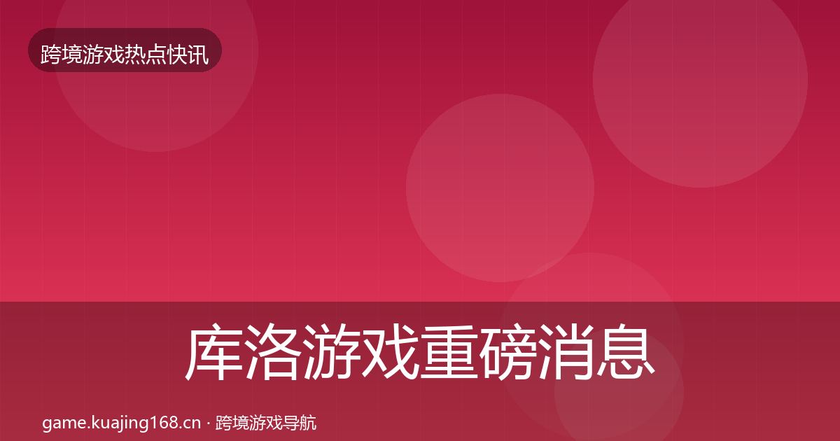 库洛游戏重磅消息入门到进阶·第1182篇