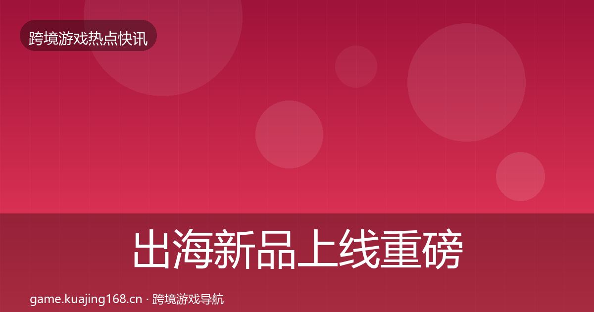 出海新品上线重磅消息入门到进阶·第1183篇