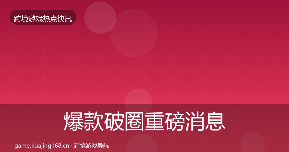 爆款破圈重磅消息全攻略·第1185篇