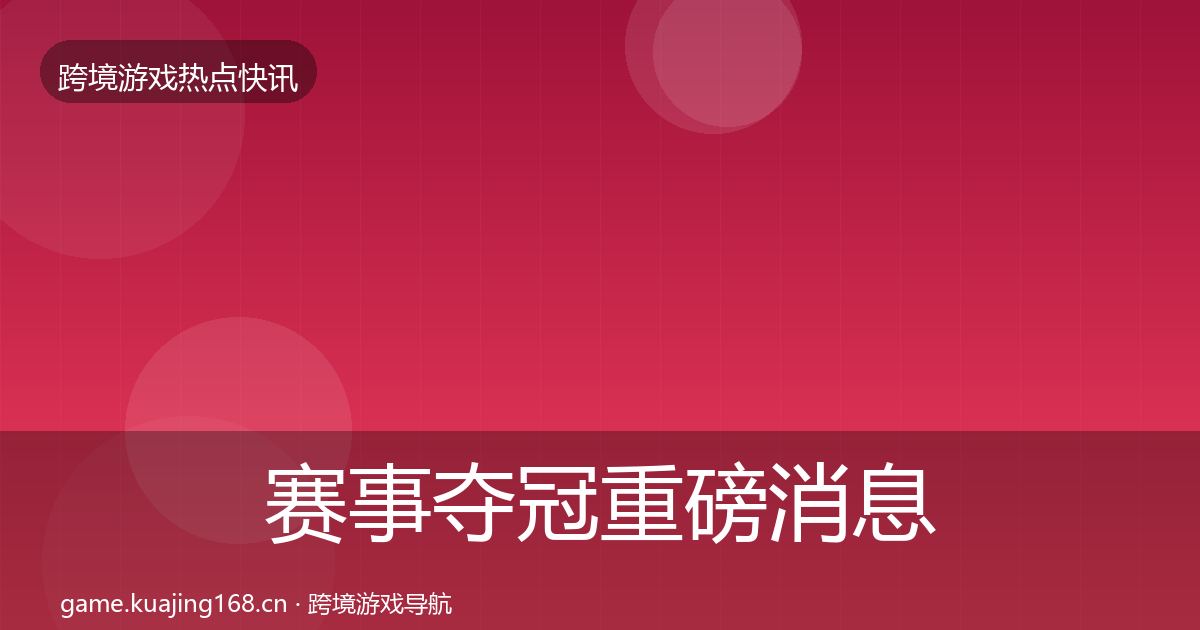 赛事夺冠重磅消息实践指南·第1185篇