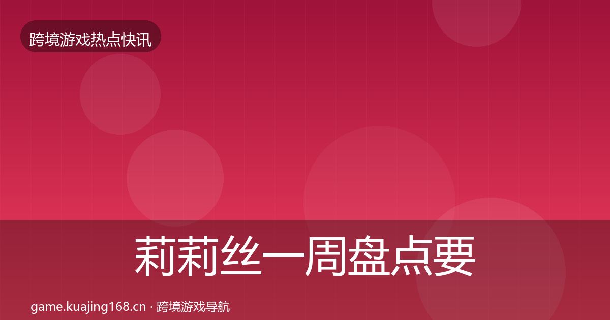 莉莉丝一周盘点要点梳理·第1186篇
