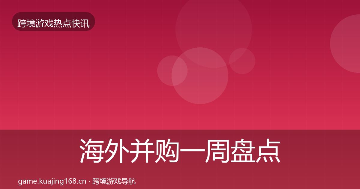 海外并购一周盘点全攻略·第1189篇