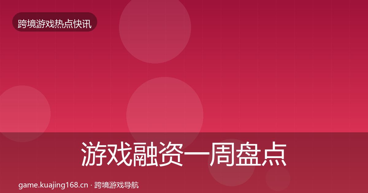 游戏融资一周盘点实践指南·第1189篇