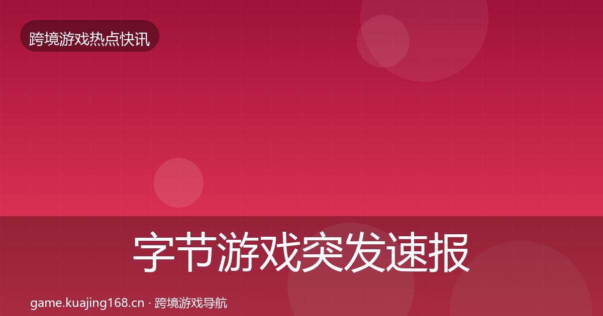 字节游戏突发速报实践指南·第1192篇
