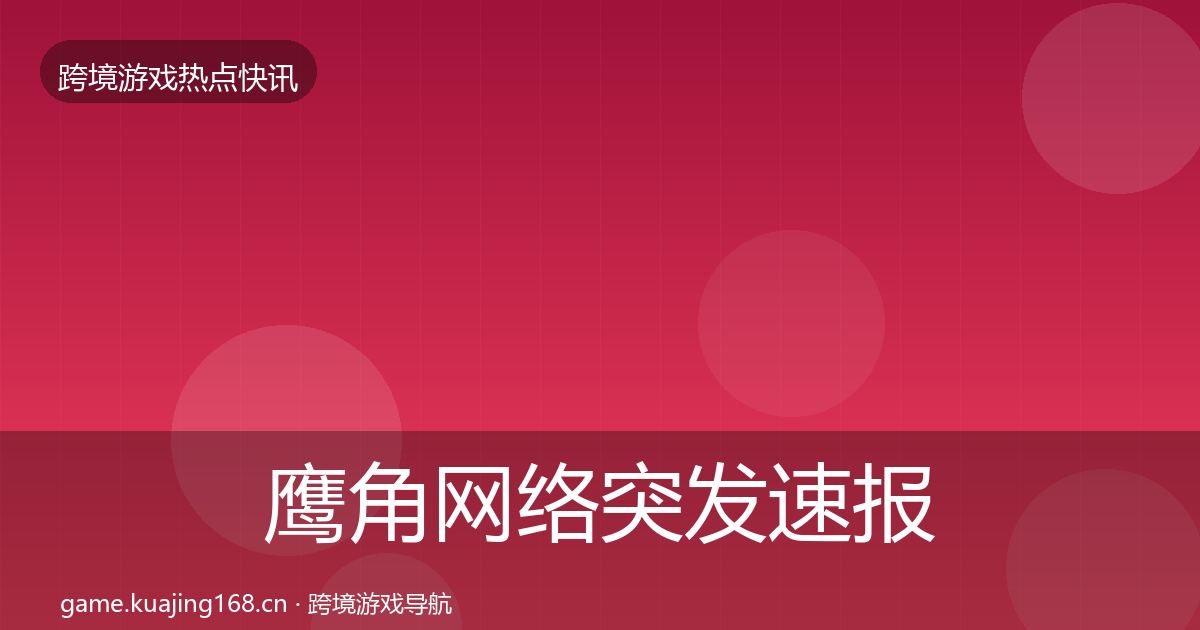 鹰角网络突发速报要点梳理·第1192篇